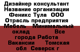 Дизайнер-консультант › Название организации ­ Феникс Тула, ООО › Отрасль предприятия ­ Мебель › Минимальный оклад ­ 20 000 - Все города Работа » Вакансии   . Томская обл.,Северск г.